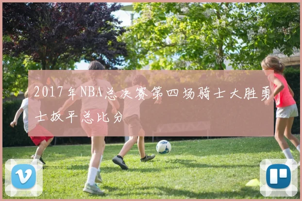 2017年NBA总决赛第四场骑士大胜勇士扳平总比分